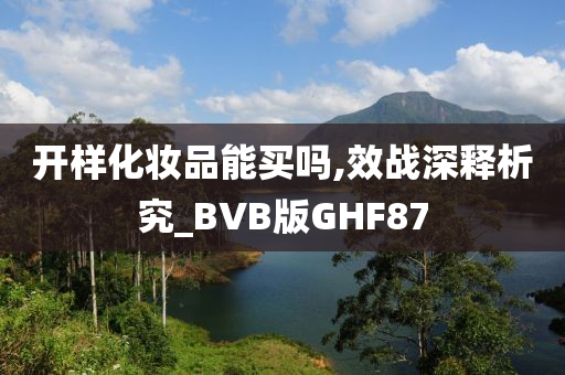 开样化妆品能买吗,效战深释析究_BVB版GHF87
