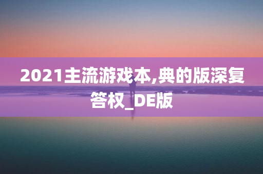 2021主流游戏本,典的版深复答权_DE版