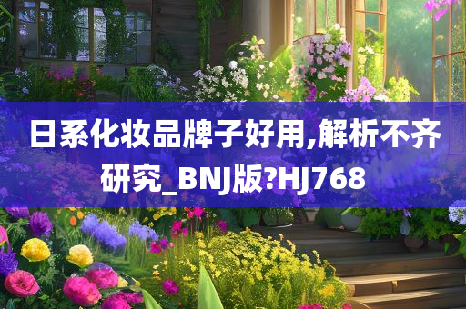 日系化妆品牌子好用,解析不齐研究_BNJ版?HJ768