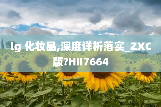 lg 化妆品,深度详析落实_ZXC版?HII7664
