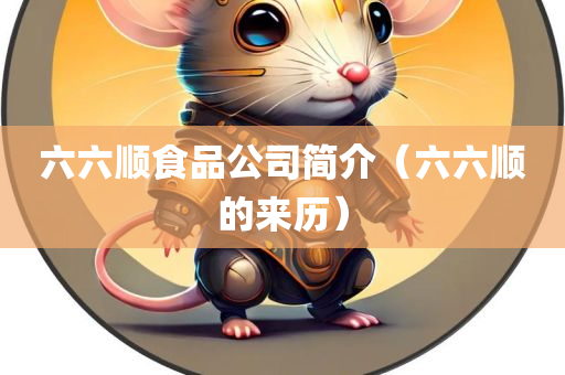 六六顺食品公司简介（六六顺的来历）