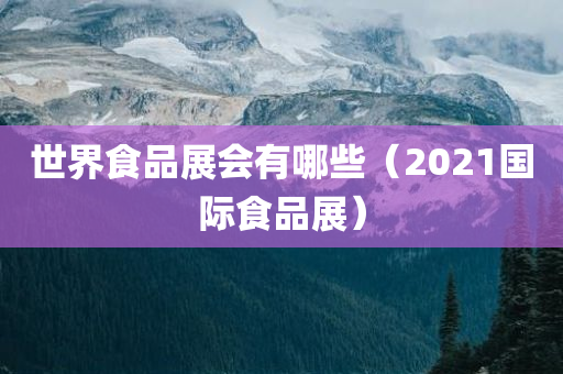 世界食品展会有哪些（2021国际食品展）