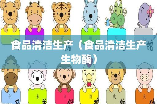 食品清洁生产（食品清洁生产生物酶）