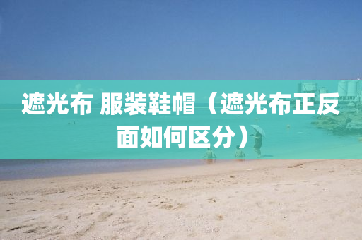遮光布 服装鞋帽（遮光布正反面如何区分）
