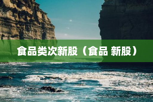 食品类次新股（食品 新股）