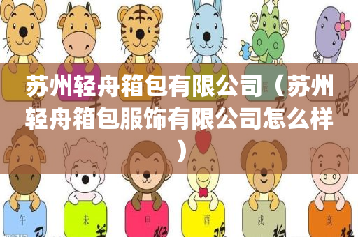苏州轻舟箱包有限公司（苏州轻舟箱包服饰有限公司怎么样）
