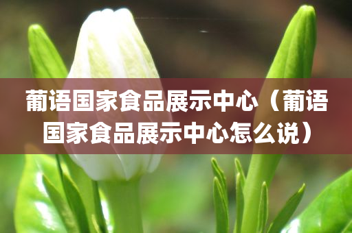 葡语国家食品展示中心（葡语国家食品展示中心怎么说）