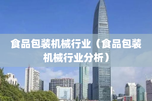 食品包装机械行业（食品包装机械行业分析）