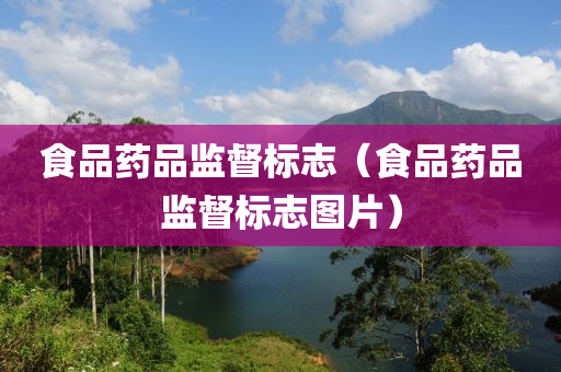 食品药品监督标志（食品药品监督标志图片）