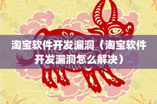 淘宝软件开发漏洞（淘宝软件开发漏洞怎么解决）