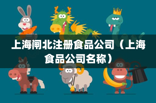 上海闸北注册食品公司（上海食品公司名称）