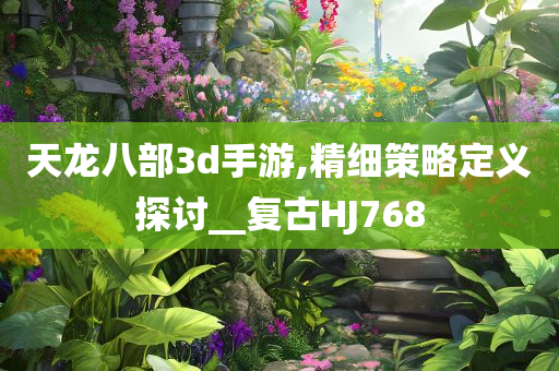 天龙八部3d手游,精细策略定义探讨__复古HJ768