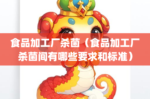 食品加工厂杀菌（食品加工厂杀菌间有哪些要求和标准）