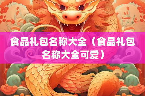 食品礼包名称大全（食品礼包名称大全可爱）