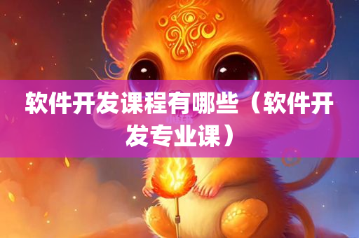 软件开发课程有哪些（软件开发专业课）