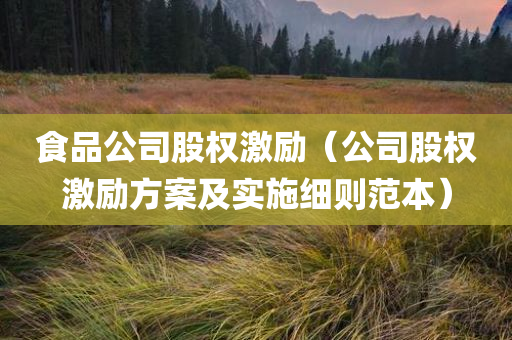 食品公司股权激励（公司股权激励方案及实施细则范本）