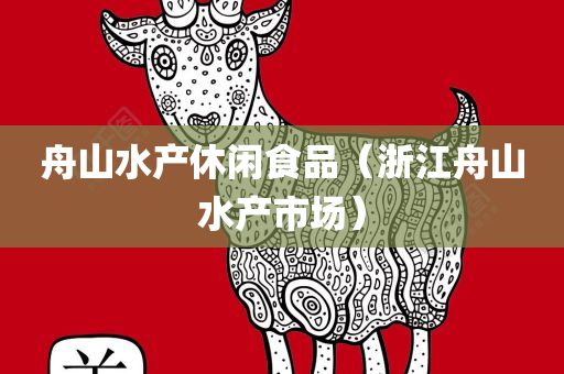 舟山水产休闲食品（浙江舟山水产市场）