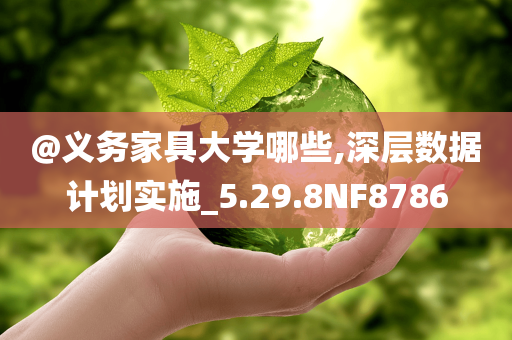 @义务家具大学哪些,深层数据计划实施_5.2今晚必出三肖2025_2025新澳门精准免费提供·精确判断9.8NF8786