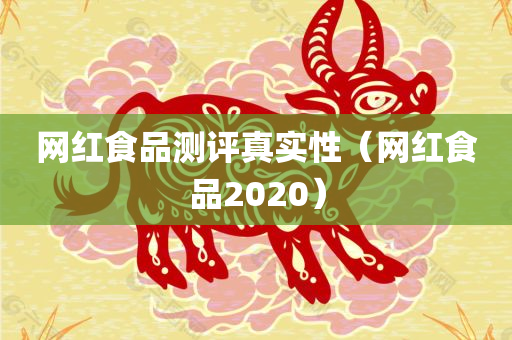 网红食品测评真实性（网红食品2020）