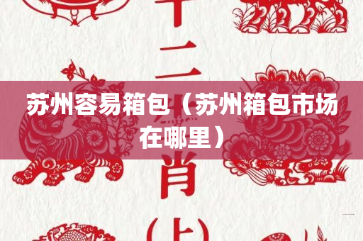 苏州容易箱包（苏州箱包市场在哪里）