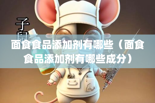 面食食品添加剂有哪些（面食食品添加剂有哪些成分）