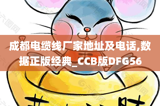 成都电缆线厂家地址及电话,数据正版经典_CCB版DFG56