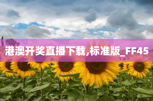 港澳开奖直播下载,标准版_FF45