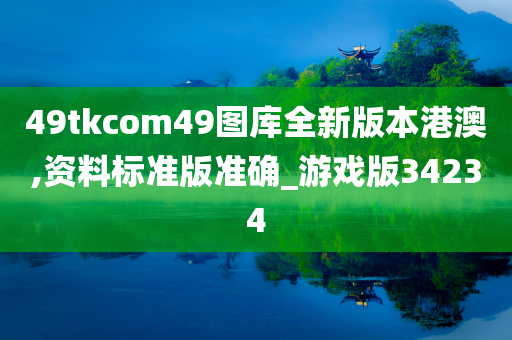 49tkcom49图库全新版本港澳,资料标准版准确_游戏版34234今晚必出三肖2025_2025新澳门精准免费提供·精确判断