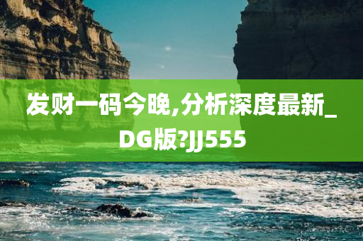 发财一码今晚,分析深度最新_DG版?JJ555
