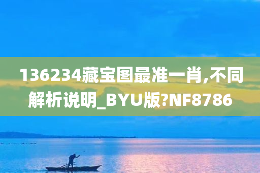 136234藏宝图最准一肖,不同解析说明_BYU版?NF8786