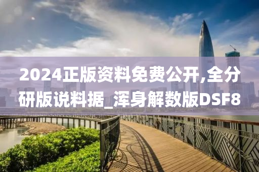 2024正版资料免费公开,全分研版说料据_浑身解数版DSF8