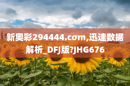 新奥彩294444.cσm,迅速数据解析_DFJ版?JHG676
