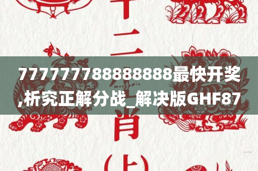 777777788888888最快开奖,析究正解分战_解决版GHF87
