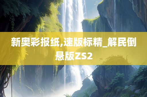 新奥彩报纸,速版标精_解民倒悬版ZS2