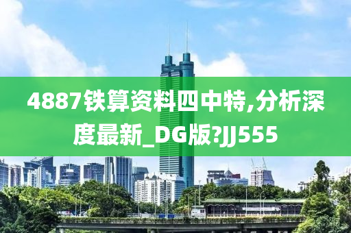 4887铁算资料四中特,分析深度最新_DG版?JJ555今晚必出三肖2025_2025新澳门精准免费提供·精确判断