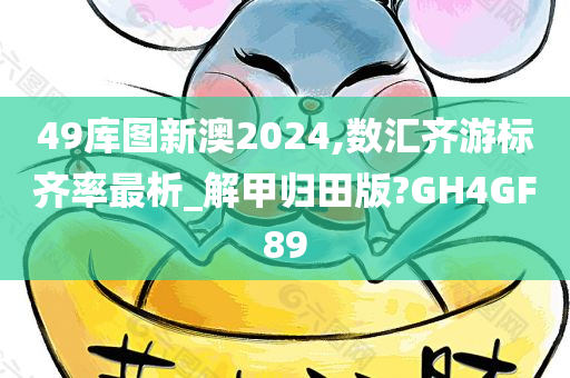 49库图新澳2024,数汇齐游标齐率最析_解甲归田版?GH4GF89