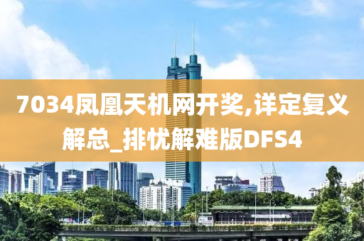 7034凤凰天机网开奖,详定复义解总_排忧解难版DFS4