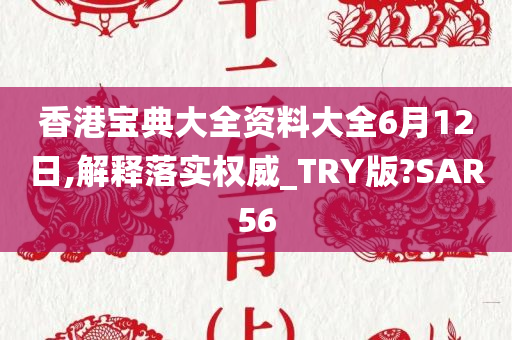 香港宝典大全资料大全6月12日,解释落实权威_TRY版?SAR56