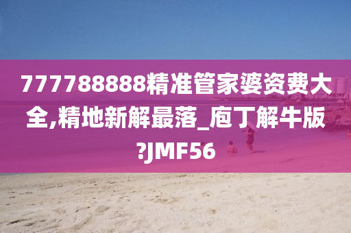 777788888精准管家婆资费大全,精地新解最落_庖丁解牛版?JMF56