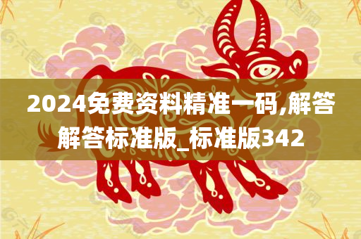 2024免费资料精准一码,解答解答标准版_标准版342