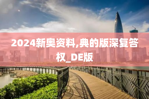 2024新奥资料,典的版深复答权_DE版