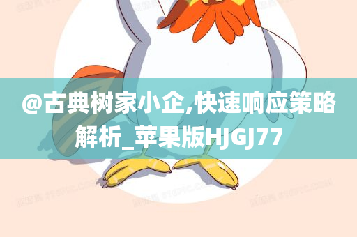 @古典树家小企,快速响应策略解析_苹果版HJGJ77
