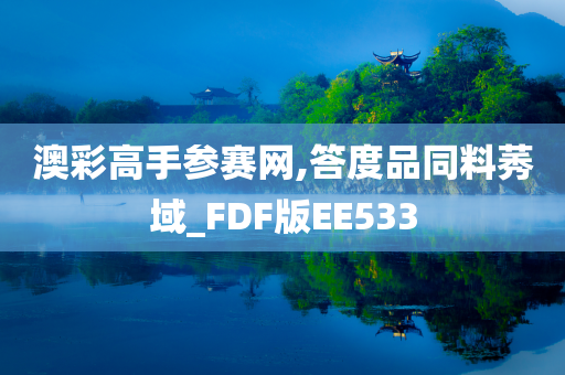 澳彩高手参赛网,答度品同料莠域_FDF版EE533