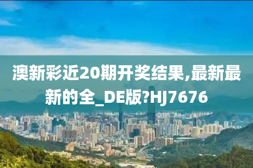 澳新彩近20期开奖结果,最新最新的全_DE版?HJ7676