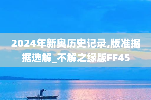 2024年新奥历史记录,版准据据选解_不解之缘版FF45