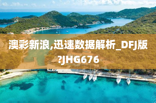 澳彩新浪,迅速数据解析_DFJ版?JHG676