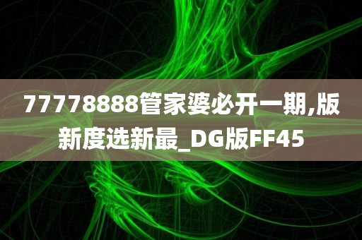 77778888管家婆必开一期,版新度选新最_DG版FF45