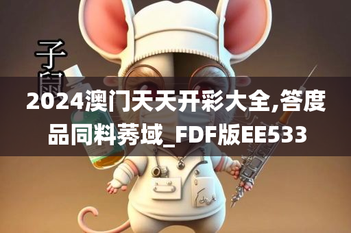 2024澳门天天开彩大全,答度品同料莠域_FDF版EE533