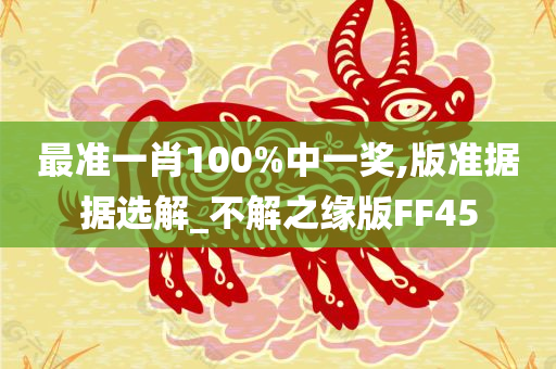 最准一肖100%中一奖,版准据据选解_不解之缘版FF45今晚必出三肖2025_2025新澳门精准免费提供·精确判断
