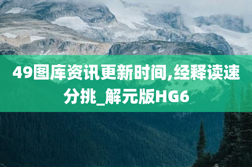 49图库资讯更新时间,经释读速分挑_解元版HG6